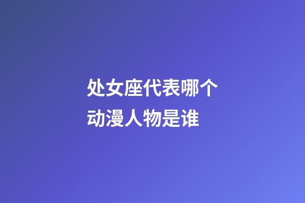 处女座代表哪个动漫人物是谁-第1张-星座运势-玄机派