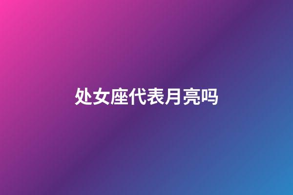 处女座代表月亮吗-第1张-星座运势-玄机派