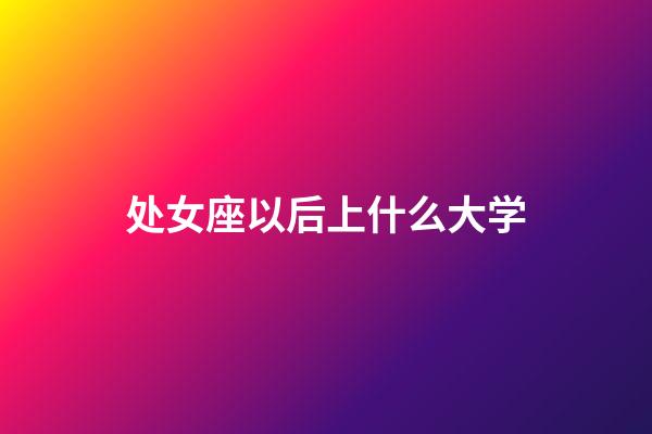 处女座以后上什么大学-第1张-星座运势-玄机派
