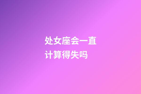 处女座会一直计算得失吗-第1张-星座运势-玄机派