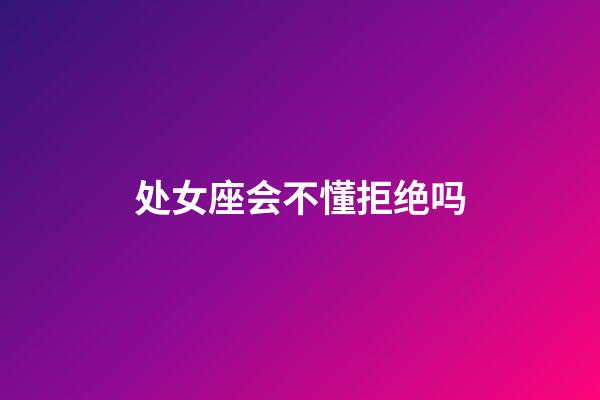 处女座会不懂拒绝吗-第1张-星座运势-玄机派