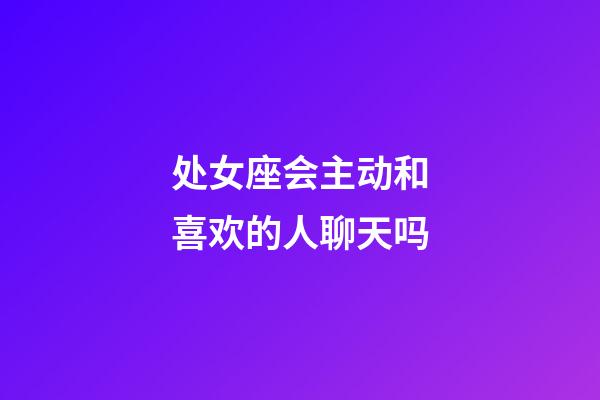 处女座会主动和喜欢的人聊天吗-第1张-星座运势-玄机派