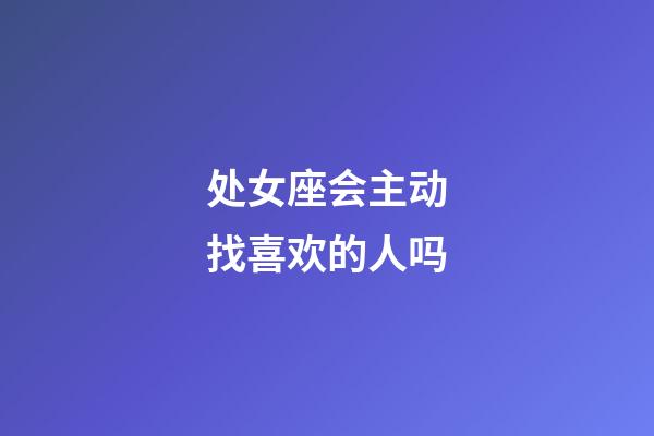 处女座会主动找喜欢的人吗-第1张-星座运势-玄机派