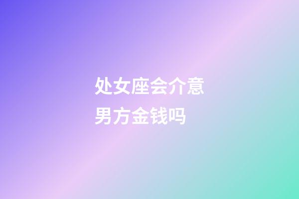 处女座会介意男方金钱吗-第1张-星座运势-玄机派