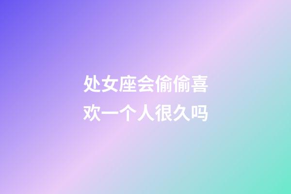 处女座会偷偷喜欢一个人很久吗-第1张-星座运势-玄机派