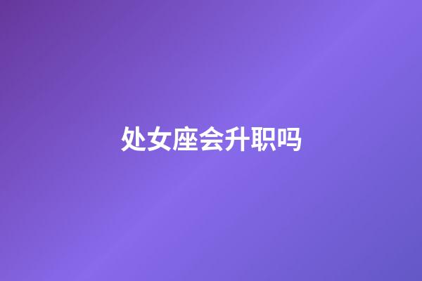 处女座会升职吗-第1张-星座运势-玄机派