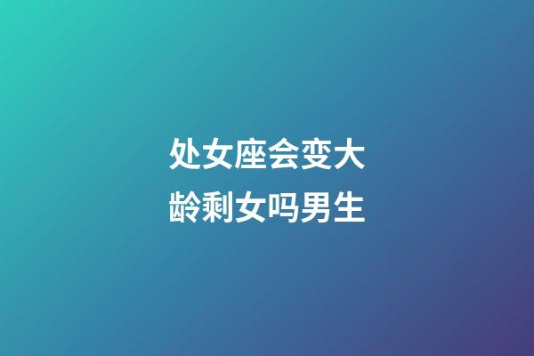 处女座会变大龄剩女吗男生-第1张-星座运势-玄机派