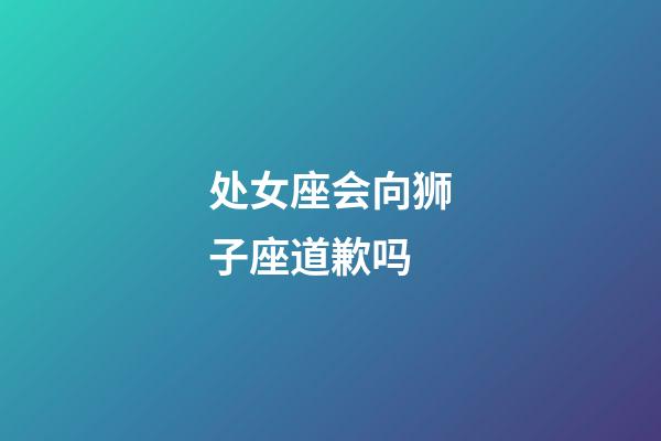 处女座会向狮子座道歉吗-第1张-星座运势-玄机派