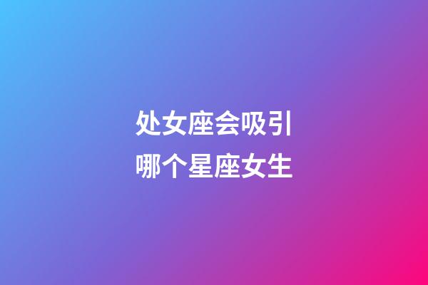 处女座会吸引哪个星座女生-第1张-星座运势-玄机派