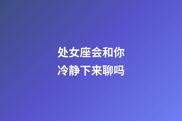 处女座会和你冷静下来聊吗