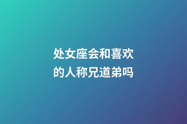 处女座会和喜欢的人称兄道弟吗-第1张-星座运势-玄机派