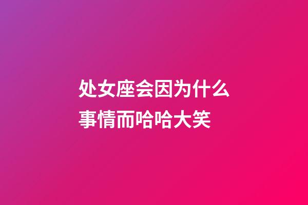 处女座会因为什么事情而哈哈大笑-第1张-星座运势-玄机派
