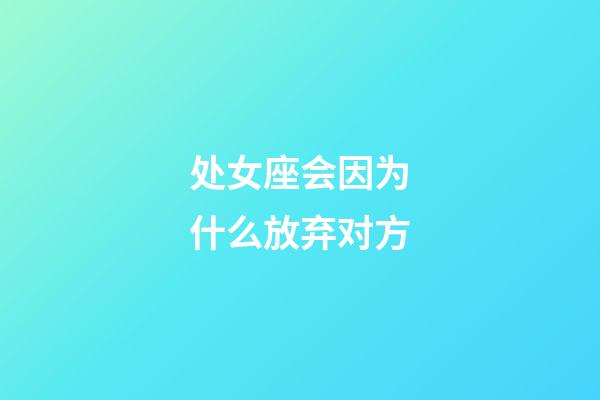 处女座会因为什么放弃对方-第1张-星座运势-玄机派