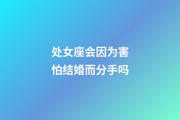 处女座会因为害怕结婚而分手吗-第1张-星座运势-玄机派