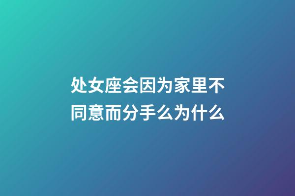 处女座会因为家里不同意而分手么为什么-第1张-星座运势-玄机派