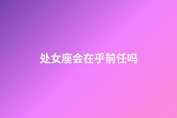 处女座会在乎前任吗-第1张-星座运势-玄机派