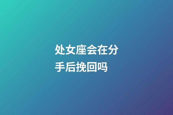 处女座会在分手后挽回吗-第1张-星座运势-玄机派