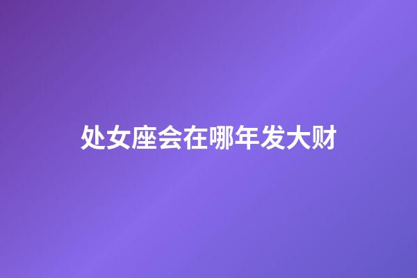 处女座会在哪年发大财-第1张-星座运势-玄机派