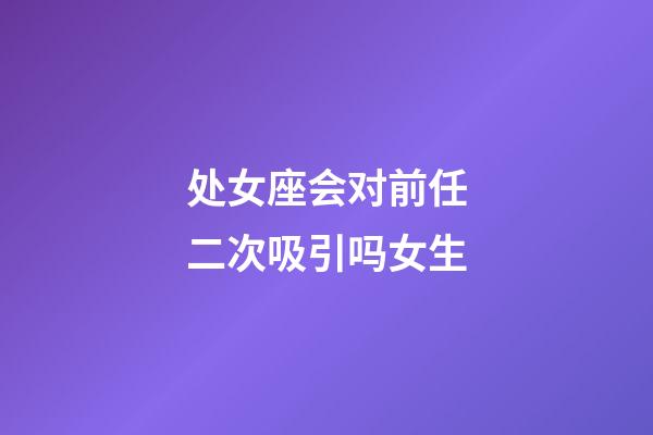 处女座会对前任二次吸引吗女生-第1张-星座运势-玄机派