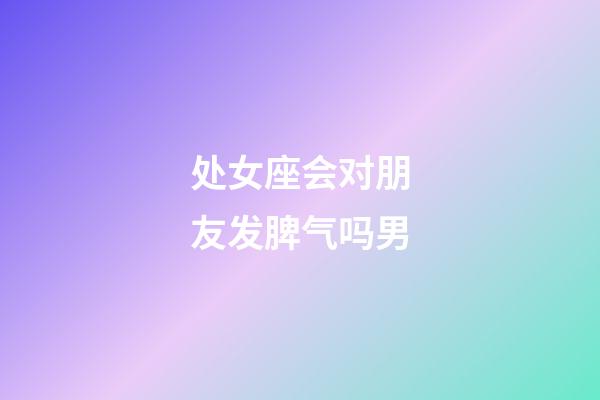 处女座会对朋友发脾气吗男-第1张-星座运势-玄机派