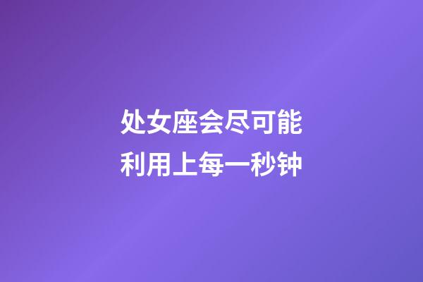 处女座会尽可能利用上每一秒钟-第1张-星座运势-玄机派