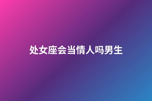 处女座会当情人吗男生-第1张-星座运势-玄机派