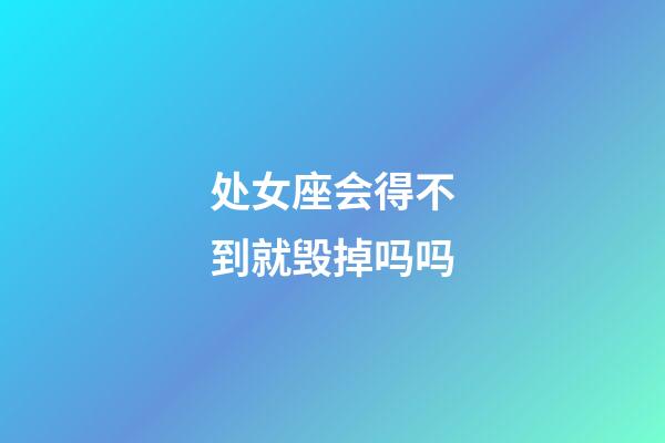 处女座会得不到就毁掉吗吗-第1张-星座运势-玄机派