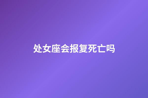 处女座会报复死亡吗-第1张-星座运势-玄机派