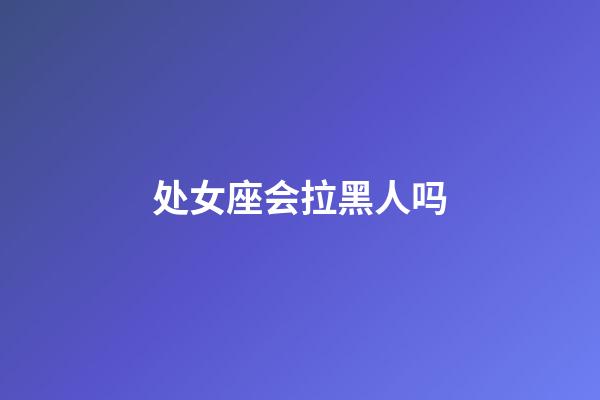 处女座会拉黑人吗-第1张-星座运势-玄机派