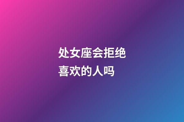 处女座会拒绝喜欢的人吗-第1张-星座运势-玄机派