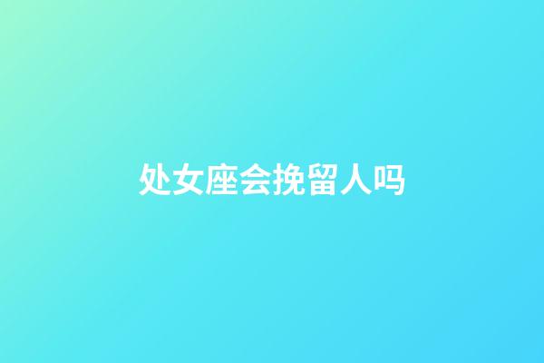 处女座会挽留人吗-第1张-星座运势-玄机派