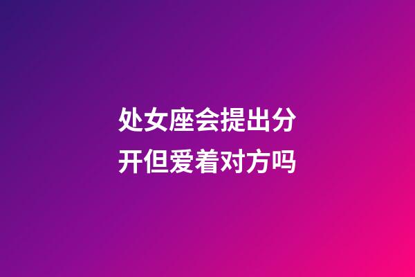 处女座会提出分开但爱着对方吗
