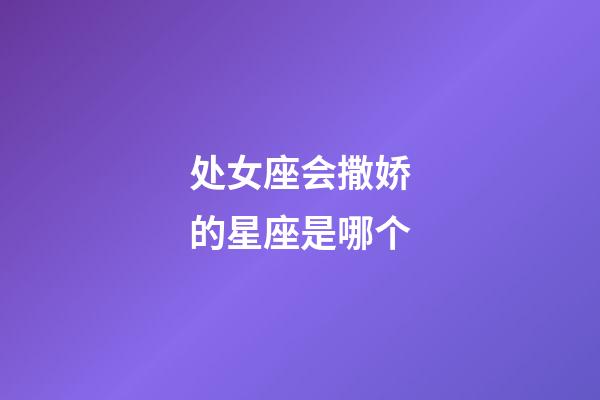 处女座会撒娇的星座是哪个-第1张-星座运势-玄机派