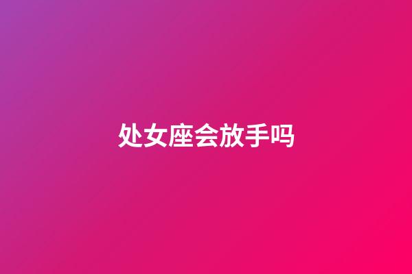 处女座会放手吗-第1张-星座运势-玄机派