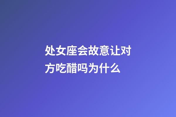 处女座会故意让对方吃醋吗为什么-第1张-星座运势-玄机派