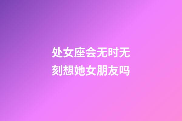 处女座会无时无刻想她女朋友吗-第1张-星座运势-玄机派