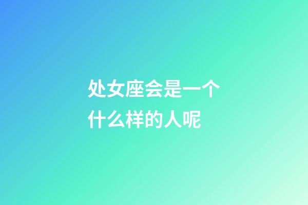 处女座会是一个什么样的人呢-第1张-星座运势-玄机派