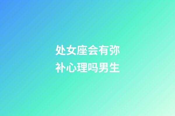 处女座会有弥补心理吗男生-第1张-星座运势-玄机派