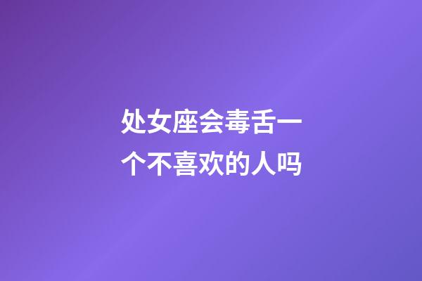 处女座会毒舌一个不喜欢的人吗-第1张-星座运势-玄机派