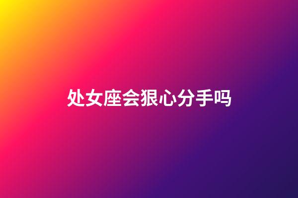 处女座会狠心分手吗-第1张-星座运势-玄机派