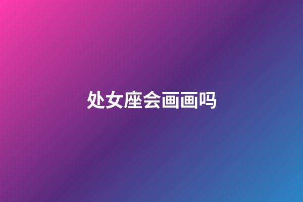 处女座会画画吗-第1张-星座运势-玄机派