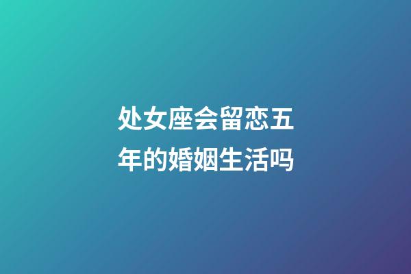 处女座会留恋五年的婚姻生活吗-第1张-星座运势-玄机派