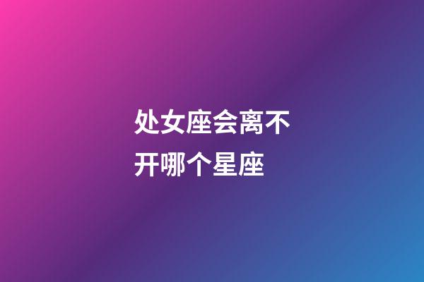 处女座会离不开哪个星座-第1张-星座运势-玄机派