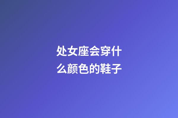 处女座会穿什么颜色的鞋子-第1张-星座运势-玄机派