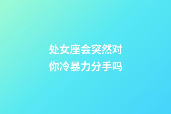 处女座会突然对你冷暴力分手吗