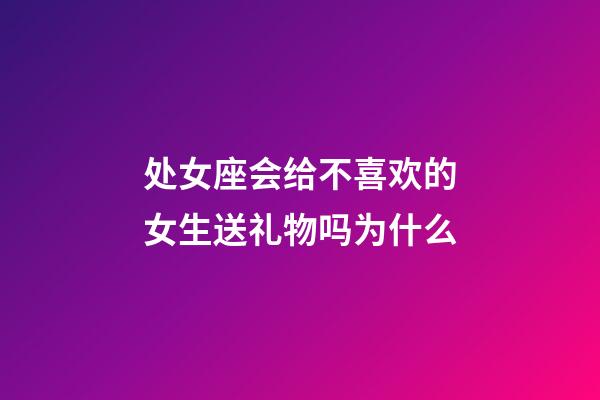 处女座会给不喜欢的女生送礼物吗为什么-第1张-星座运势-玄机派