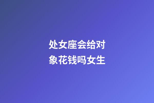 处女座会给对象花钱吗女生-第1张-星座运势-玄机派