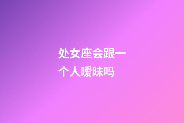 处女座会跟一个人暧昧吗-第1张-星座运势-玄机派