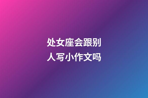 处女座会跟别人写小作文吗-第1张-星座运势-玄机派