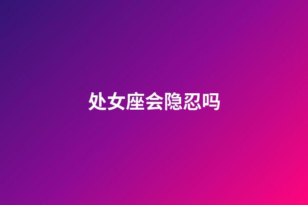 处女座会隐忍吗-第1张-星座运势-玄机派